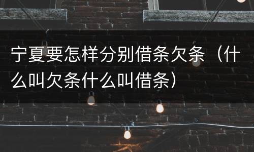 宁夏要怎样分别借条欠条（什么叫欠条什么叫借条）