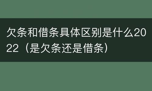 欠条和借条具体区别是什么2022（是欠条还是借条）