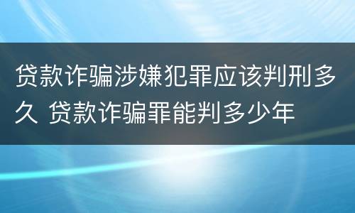 贷款诈骗涉嫌犯罪应该判刑多久 贷款诈骗罪能判多少年
