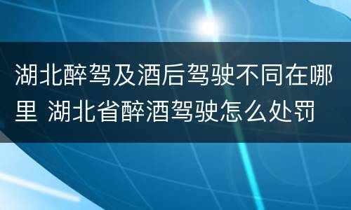 湖北醉驾及酒后驾驶不同在哪里 湖北省醉酒驾驶怎么处罚