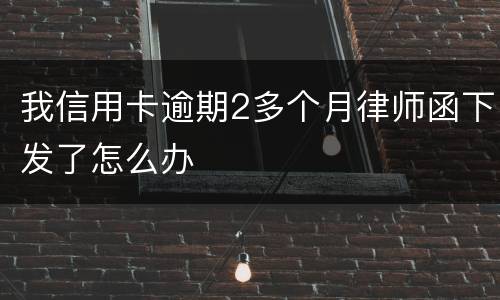 我信用卡逾期2多个月律师函下发了怎么办