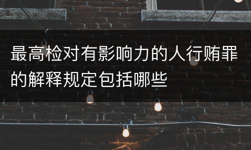 最高检对有影响力的人行贿罪的解释规定包括哪些