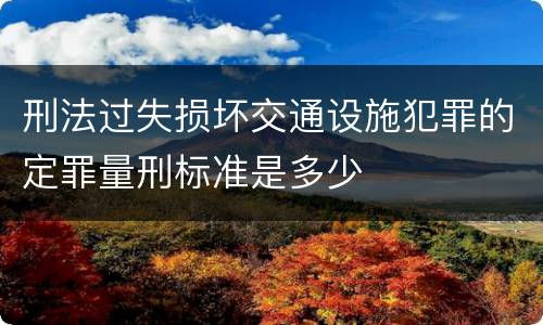 刑法过失损坏交通设施犯罪的定罪量刑标准是多少