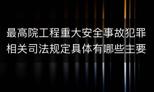 最高院工程重大安全事故犯罪相关司法规定具体有哪些主要内容