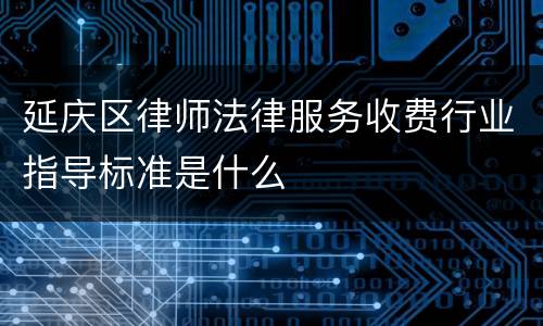 延庆区律师法律服务收费行业指导标准是什么