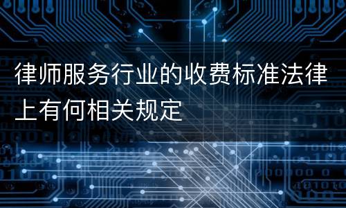 律师服务行业的收费标准法律上有何相关规定