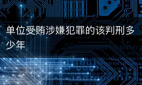 单位受贿涉嫌犯罪的该判刑多少年