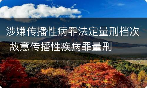 涉嫌传播性病罪法定量刑档次 故意传播性疾病罪量刑