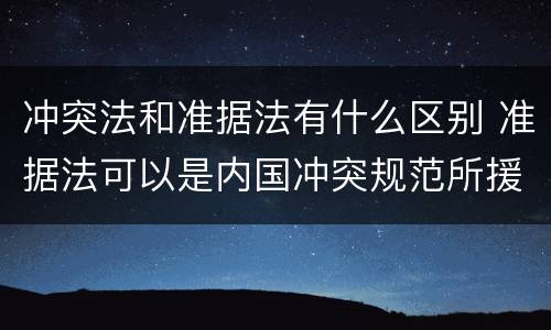 冲突法和准据法有什么区别 准据法可以是内国冲突规范所援用的冲突法
