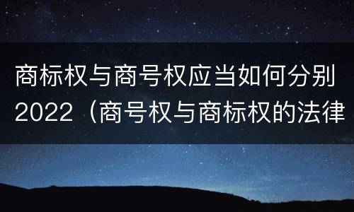 商标权与商号权应当如何分别2022（商号权与商标权的法律冲突与解决）