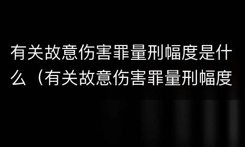 有关故意伤害罪量刑幅度是什么（有关故意伤害罪量刑幅度是什么意思）