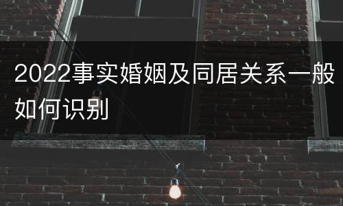 2022事实婚姻及同居关系一般如何识别