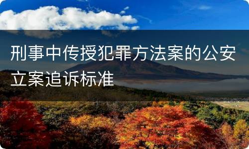刑事中传授犯罪方法案的公安立案追诉标准