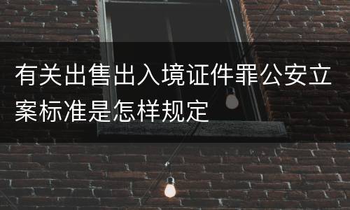 有关出售出入境证件罪公安立案标准是怎样规定