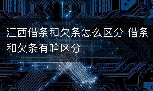 江西借条和欠条怎么区分 借条和欠条有啥区分