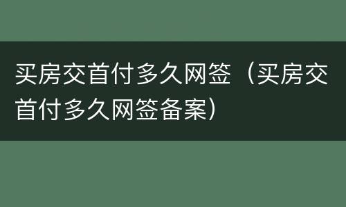 买房交首付多久网签（买房交首付多久网签备案）