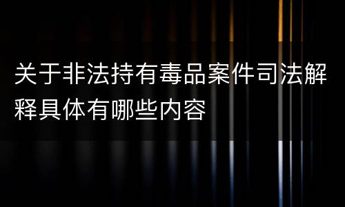 关于非法持有毒品案件司法解释具体有哪些内容