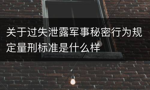 关于过失泄露军事秘密行为规定量刑标准是什么样