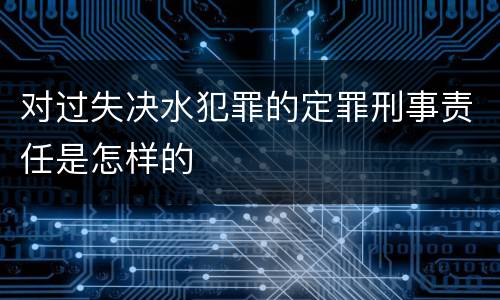 对过失决水犯罪的定罪刑事责任是怎样的
