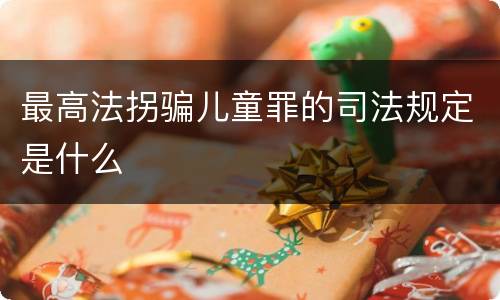 最高法拐骗儿童罪的司法规定是什么