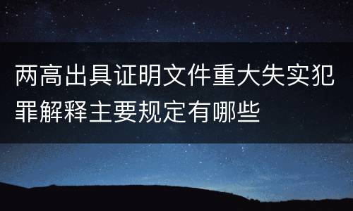 两高出具证明文件重大失实犯罪解释主要规定有哪些