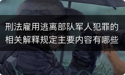 刑法雇用逃离部队军人犯罪的相关解释规定主要内容有哪些