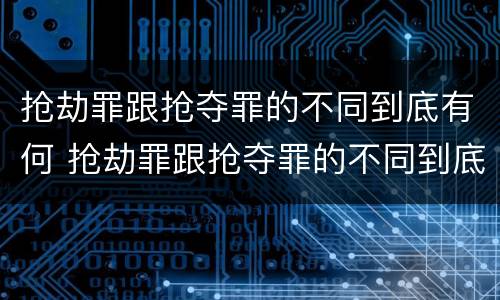 抢劫罪跟抢夺罪的不同到底有何 抢劫罪跟抢夺罪的不同到底有何关系
