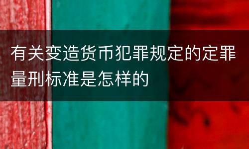 有关变造货币犯罪规定的定罪量刑标准是怎样的