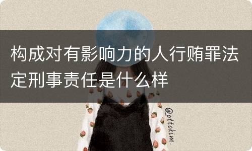 构成对有影响力的人行贿罪法定刑事责任是什么样