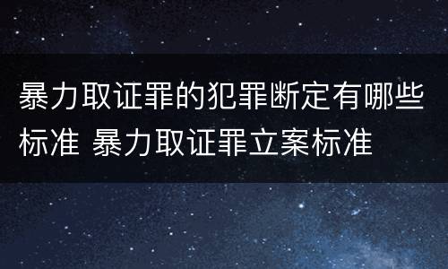 暴力取证罪的犯罪断定有哪些标准 暴力取证罪立案标准