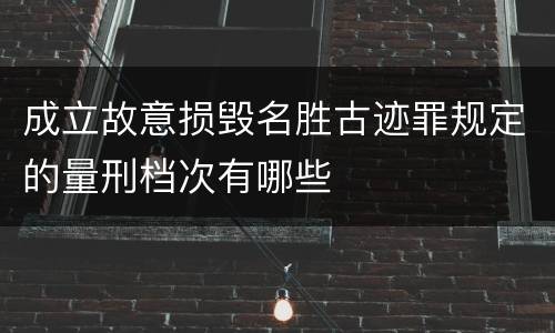 成立故意损毁名胜古迹罪规定的量刑档次有哪些