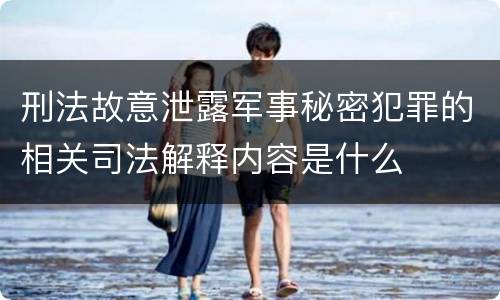 刑法故意泄露军事秘密犯罪的相关司法解释内容是什么