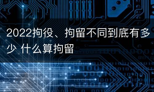2022拘役、拘留不同到底有多少 什么算拘留
