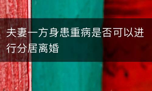 夫妻一方身患重病是否可以进行分居离婚