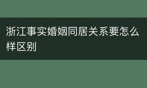 浙江事实婚姻同居关系要怎么样区别