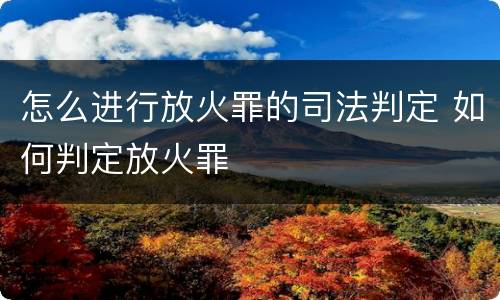 怎么进行放火罪的司法判定 如何判定放火罪