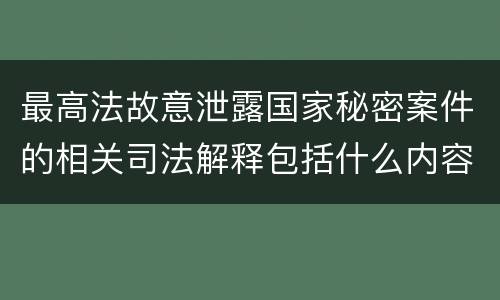 最高法故意泄露国家秘密案件的相关司法解释包括什么内容