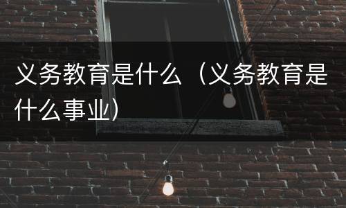 义务教育是什么（义务教育是什么事业）