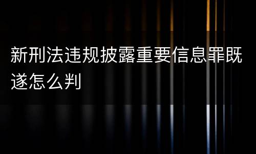 新刑法违规披露重要信息罪既遂怎么判