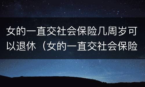 女的一直交社会保险几周岁可以退休（女的一直交社会保险几周岁可以退休了）