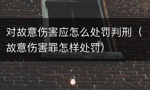 对故意伤害应怎么处罚判刑（故意伤害罪怎样处罚）