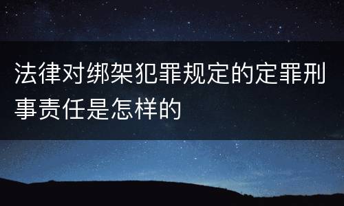 法律对绑架犯罪规定的定罪刑事责任是怎样的