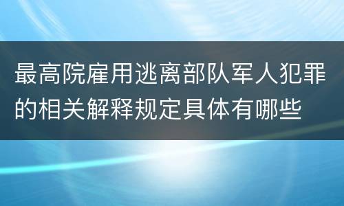最高院雇用逃离部队军人犯罪的相关解释规定具体有哪些