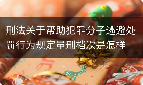 刑法关于帮助犯罪分子逃避处罚行为规定量刑档次是怎样