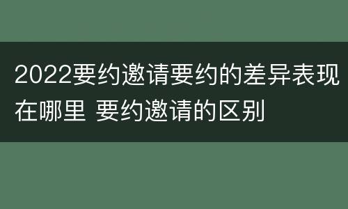 2022要约邀请要约的差异表现在哪里 要约邀请的区别
