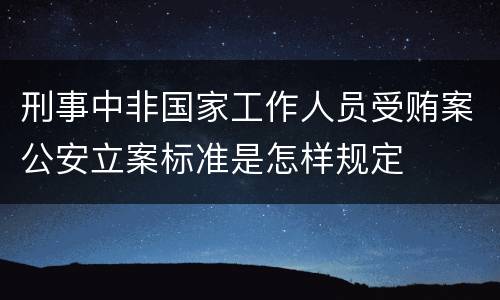 刑事中非国家工作人员受贿案公安立案标准是怎样规定