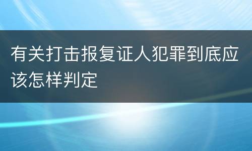 有关打击报复证人犯罪到底应该怎样判定