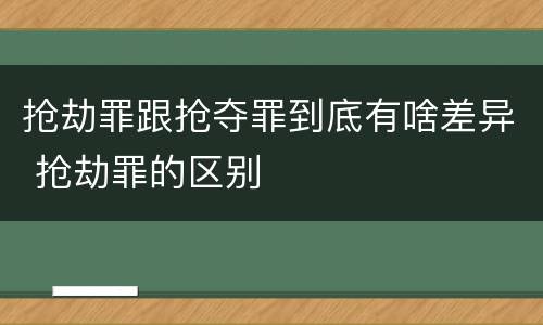 抢劫罪跟抢夺罪到底有啥差异 抢劫罪的区别