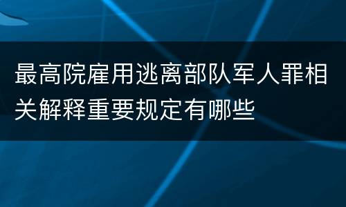 最高院雇用逃离部队军人罪相关解释重要规定有哪些