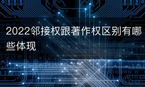 2022邻接权跟著作权区别有哪些体现